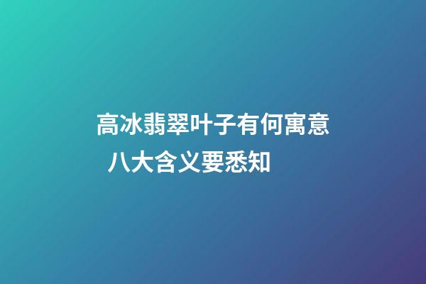高冰翡翠叶子有何寓意  八大含义要悉知
